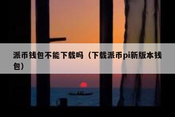 派币钱包不能下载吗（下载派币pi新版本钱包） 第1张