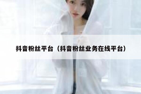 抖音粉丝平台（抖音粉丝业务在线平台） 第1张