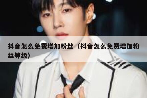 抖音怎么免费增加粉丝(抖音怎么免费增加粉丝等级) 第1张 抖音怎么免费增加粉丝(抖音怎么免费增加粉丝等级) 第1张