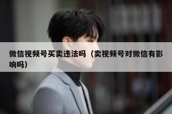 微信视频号买卖违法吗（卖视频号对微信有影响吗） 第1张