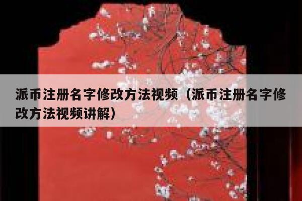 派币注册名字修改方法视频(派币注册名字修改方法视频讲解) 第1张 派币注册名字修改方法视频(派币注册名字修改方法视频讲解) 第1张