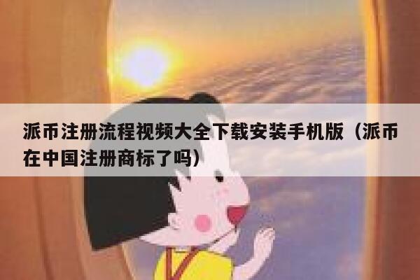 派币注册流程视频大全下载安装手机版（派币在中国注册商标了吗） 第1张