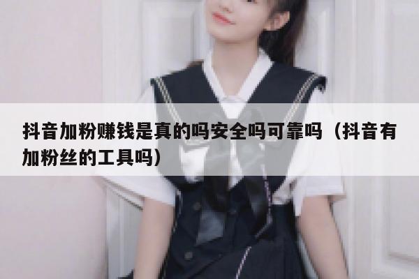 抖音加粉赚钱是真的吗安全吗可靠吗（抖音有加粉丝的工具吗） 第1张