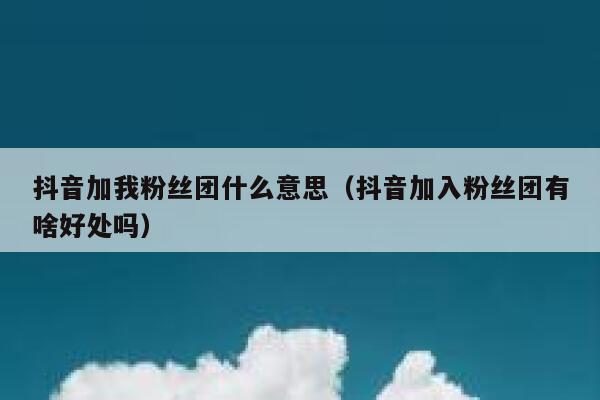 抖音加我粉丝团什么意思（抖音加入粉丝团有啥好处吗） 第1张