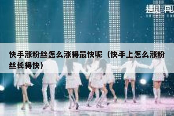 快手涨粉丝怎么涨得最快呢(快手上怎么涨粉丝长得快) 第1张 快手涨粉丝怎么涨得最快呢(快手上怎么涨粉丝长得快) 第1张