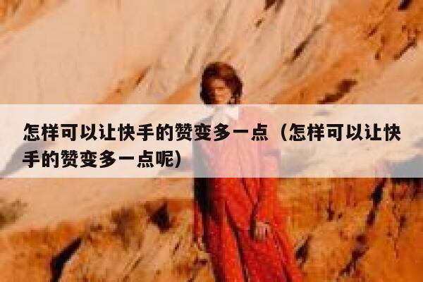 怎样可以让快手的赞变多一点（怎样可以让快手的赞变多一点呢） 第1张
