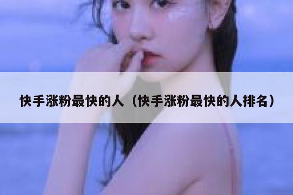 快手涨粉最快的人（快手涨粉最快的人排名） 第1张