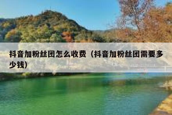 抖音加粉丝团怎么收费（抖音加粉丝团需要多少钱） 第1张