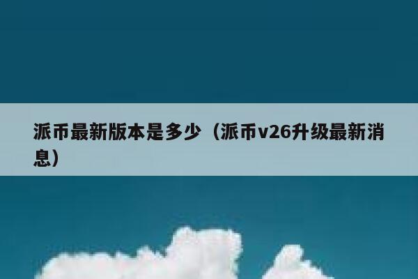 派币最新版本是多少（派币v26升级最新消息） 第1张