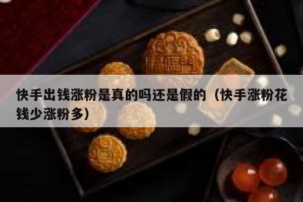 快手出钱涨粉是真的吗还是假的（快手涨粉花钱少涨粉多） 第1张