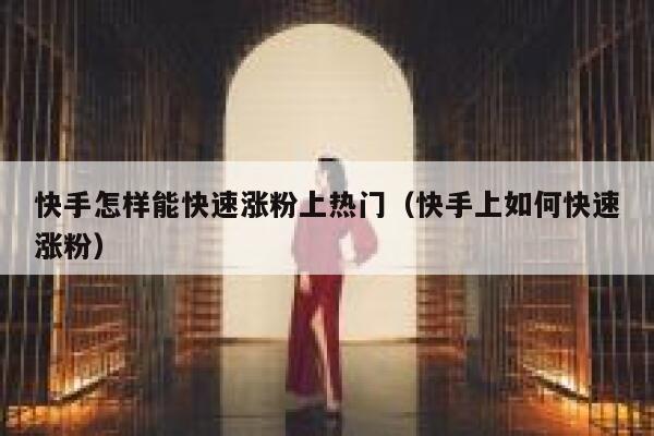 快手怎样能快速涨粉上热门（快手上如何快速涨粉） 第1张