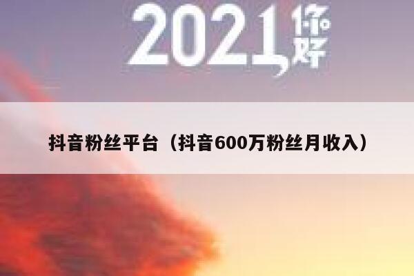 抖音粉丝平台(抖音600万粉丝月收入) 第1张 抖音粉丝平台(抖音600万粉丝月收入) 第1张
