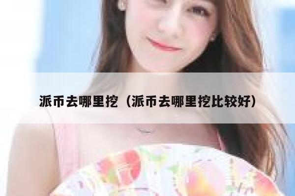 派币去哪里挖（派币去哪里挖比较好） 第1张