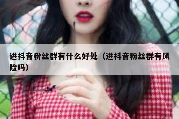 进抖音粉丝群有什么好处（进抖音粉丝群有风险吗） 第1张
