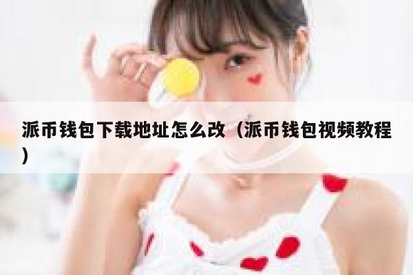 派币钱包下载地址怎么改（派币钱包视频教程） 第1张