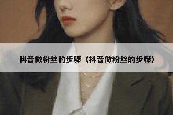 抖音做粉丝的步骤（抖音做粉丝的步骤） 第1张