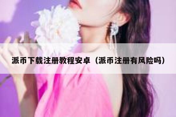 派币下载注册教程安卓（派币注册有风险吗） 第1张