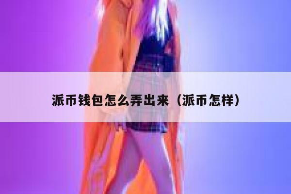 派币钱包怎么弄出来（派币怎样） 第1张