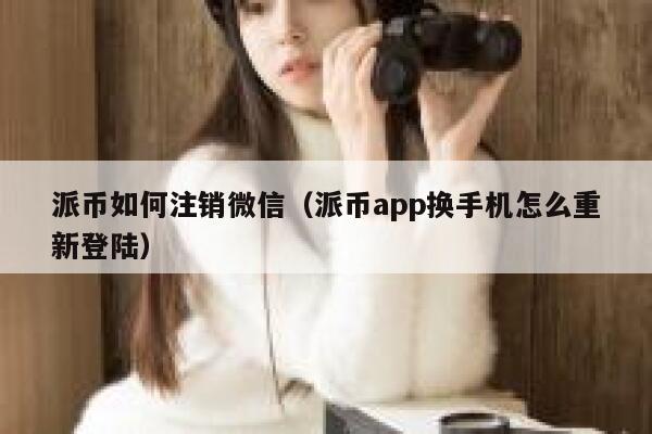 派币如何注销微信（派币app换手机怎么重新登陆） 第1张