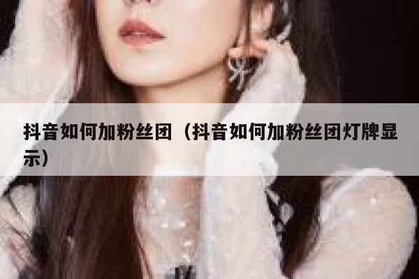 抖音如何加粉丝团（抖音如何加粉丝团灯牌显示） 第1张