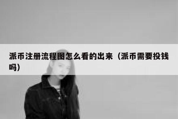 派币注册流程图怎么看的出来（派币需要投钱吗） 第1张
