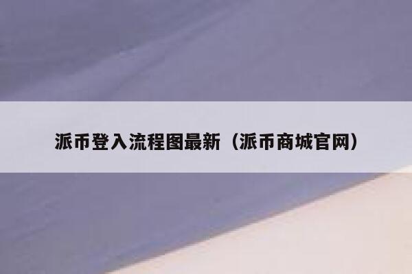 派币登入流程图最新(派币商城官网) 第1张 派币登入流程图最新(派币商城官网) 第1张