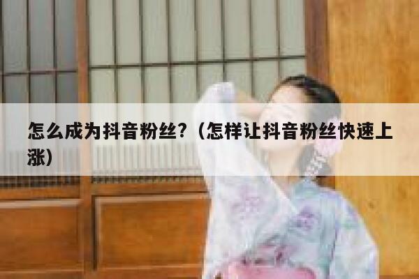 怎么成为抖音粉丝?(怎样让抖音粉丝快速上涨) 第1张 怎么成为抖音粉丝?(怎样让抖音粉丝快速上涨) 第1张