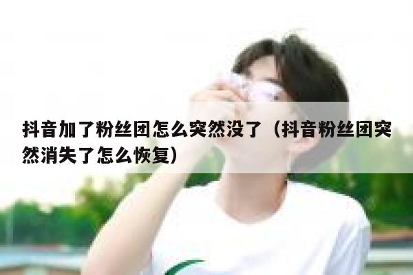 抖音加了粉丝团怎么突然没了（抖音粉丝团突然消失了怎么恢复） 第1张