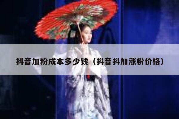 抖音加粉成本多少钱（抖音抖加涨粉价格） 第1张