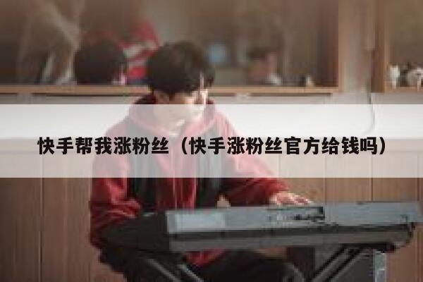 快手帮我涨粉丝（快手涨粉丝官方给钱吗） 第1张