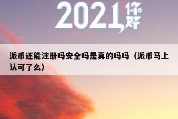 派币还能注册吗安全吗是真的吗吗(派币马上认可了么) 第1张 派币还能注册吗安全吗是真的吗吗(派币马上认可了么) 第1张
