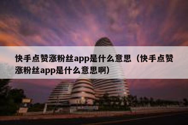 快手点赞涨粉丝app是什么意思(快手点赞涨粉丝app是什么意思啊) 第1张 快手点赞涨粉丝app是什么意思(快手点赞涨粉丝app是什么意思啊) 第1张