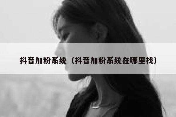 抖音加粉系统（抖音加粉系统在哪里找） 第1张