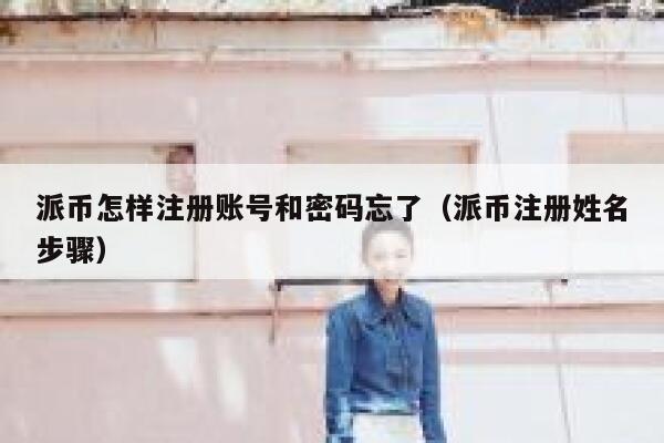 派币怎样注册账号和密码忘了（派币注册姓名步骤） 第1张