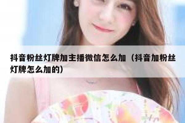 抖音粉丝灯牌加主播微信怎么加（抖音加粉丝灯牌怎么加的） 第1张