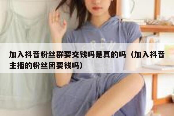 加入抖音粉丝群要交钱吗是真的吗（加入抖音主播的粉丝团要钱吗） 第1张
