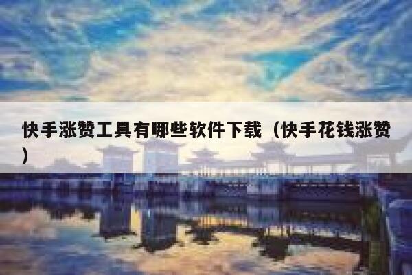 快手涨赞工具有哪些软件下载(快手花钱涨赞) 第1张 快手涨赞工具有哪些软件下载(快手花钱涨赞) 第1张
