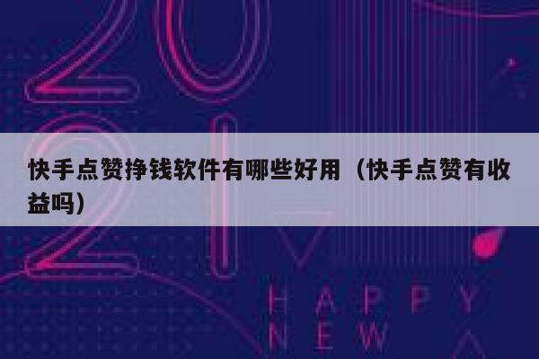 快手点赞挣钱软件有哪些好用（快手点赞有收益吗） 第1张