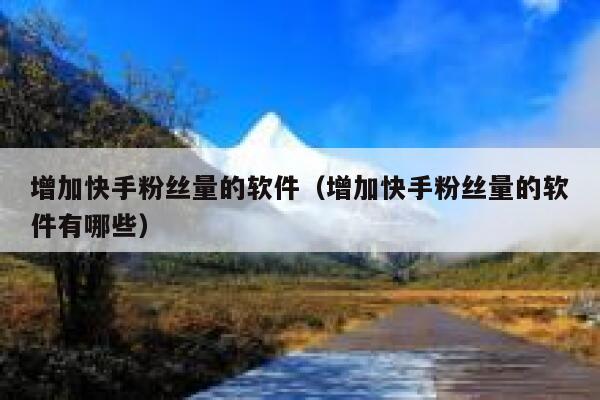 增加快手粉丝量的软件（增加快手粉丝量的软件有哪些） 第1张