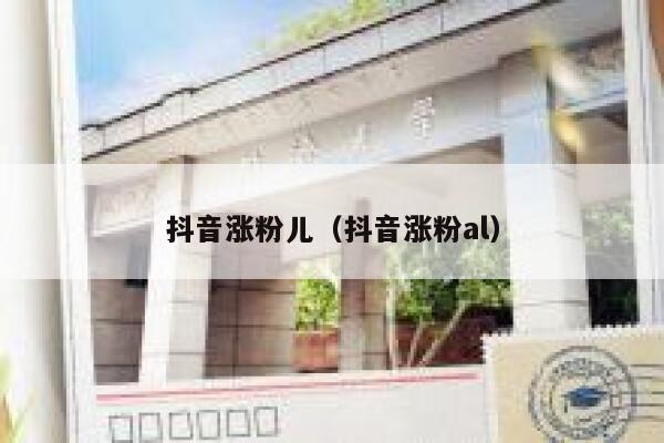 抖音涨粉儿（抖音涨粉al） 第1张