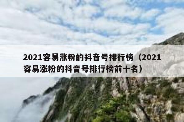 2021容易涨粉的抖音号排行榜（2021容易涨粉的抖音号排行榜前十名） 第1张