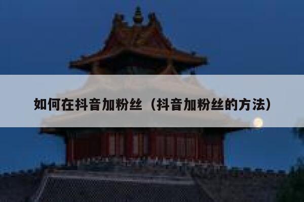 如何在抖音加粉丝(抖音加粉丝的方法) 第1张 如何在抖音加粉丝(抖音加粉丝的方法) 第1张