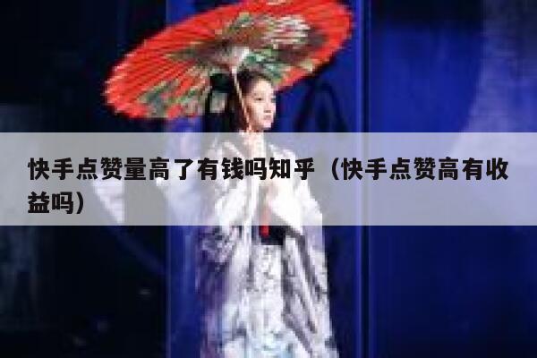快手点赞量高了有钱吗知乎（快手点赞高有收益吗） 第1张