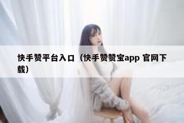 快手赞平台入口(快手赞赞宝app 官网下载) 第1张 快手赞平台入口(快手赞赞宝app 官网下载) 第1张