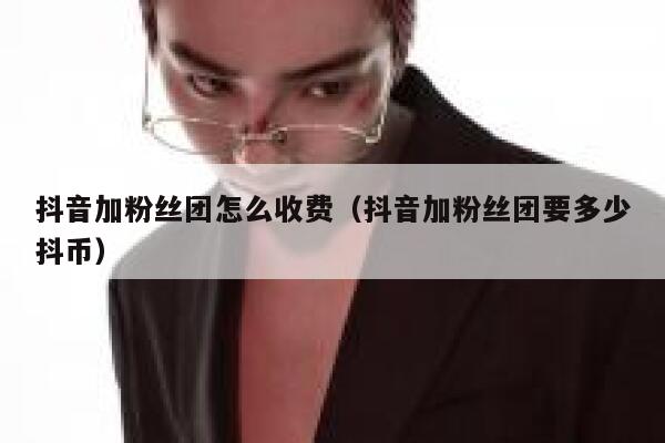 抖音加粉丝团怎么收费（抖音加粉丝团要多少抖币） 第1张