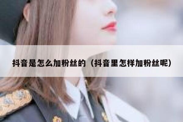 抖音是怎么加粉丝的（抖音里怎样加粉丝呢） 第1张
