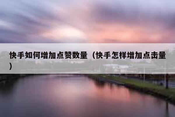 快手如何增加点赞数量(快手怎样增加点击量) 第1张 快手如何增加点赞数量(快手怎样增加点击量) 第1张
