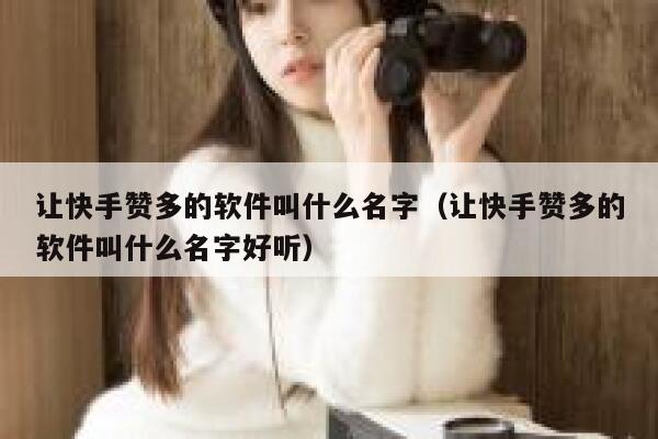 让快手赞多的软件叫什么名字(让快手赞多的软件叫什么名字好听) 第1张 让快手赞多的软件叫什么名字(让快手赞多的软件叫什么名字好听) 第1张