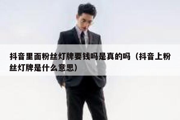 抖音里面粉丝灯牌要钱吗是真的吗（抖音上粉丝灯牌是什么意思） 第1张