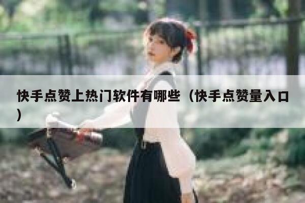 快手点赞上热门软件有哪些（快手点赞量入口） 第1张